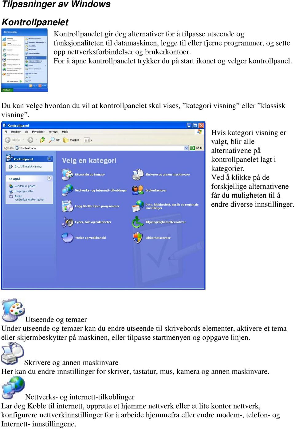 Du kan velge hvordan du vil at kontrollpanelet skal vises, kategori visning eller klassisk visning. Hvis kategori visning er valgt, blir alle alternativene på kontrollpanelet lagt i kategorier.