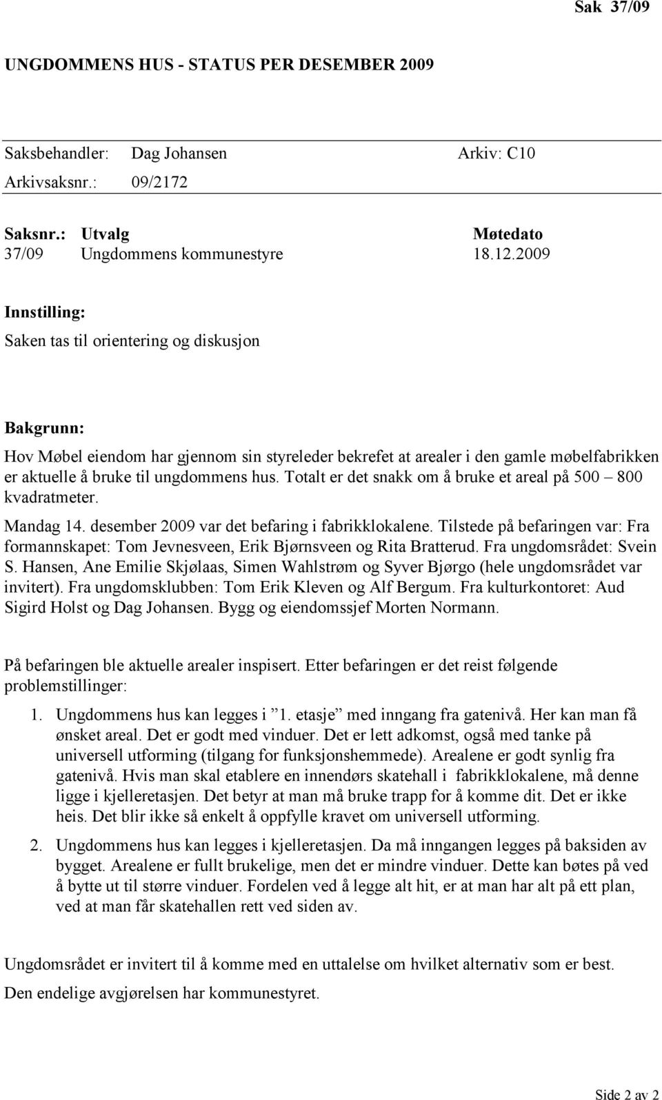 Totalt er det snakk om å bruke et areal på 500 800 kvadratmeter. Mandag 14. desember 2009 var det befaring i fabrikklokalene.