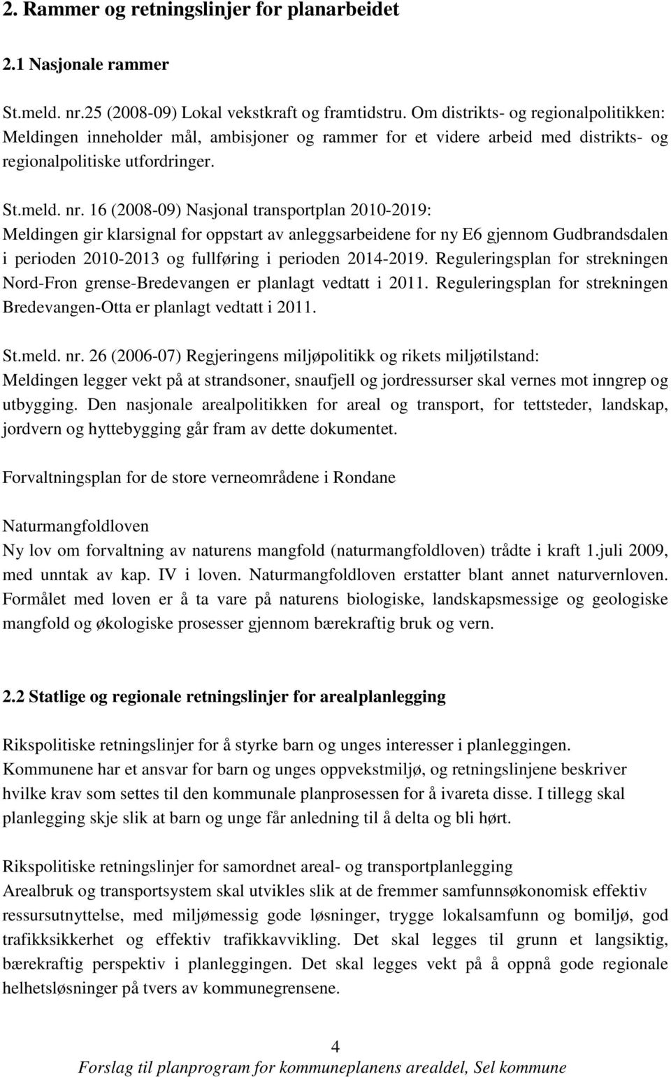16 (2008-09) Nasjonal transportplan 2010-2019: Meldingen gir klarsignal for oppstart av anleggsarbeidene for ny E6 gjennom Gudbrandsdalen i perioden 2010-2013 og fullføring i perioden 2014-2019.