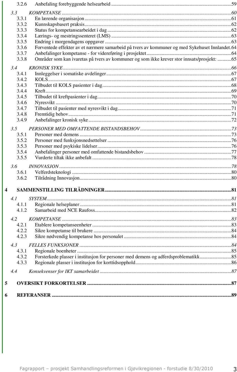 ..64 3.3.8 Områder som kan ivaretas på tvers av kommuner og som ikke krever stor innsats/prosjekt:...65 3.4 KRONISK SYKE...66 3.4.1 Innleggelser i somatiske avdelinger...67 3.4.2 KOLS...67 3.4.3 Tilbudet til KOLS pasienter i dag.