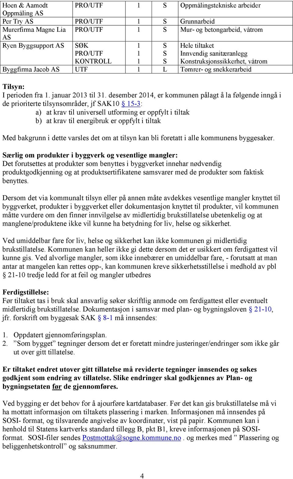 desember 204, er kommunen pålagt å la følgende inngå i de prioriterte tilsynsområder, jf AK0 5-3: a) at krav til universell utforming er oppfylt i tiltak b) at krav til energibruk er oppfylt i tiltak