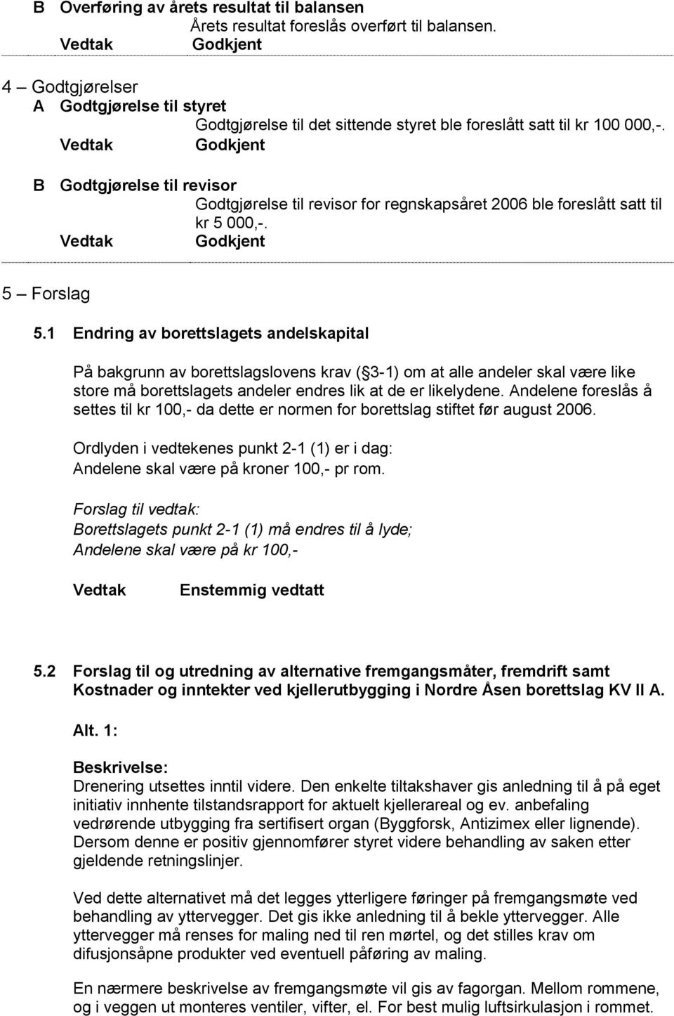 Godkjent B Godtgjørelse til revisor Godtgjørelse til revisor for regnskapsåret 2006 ble foreslått satt til kr 5 000,-. Godkjent 5 Forslag 5.