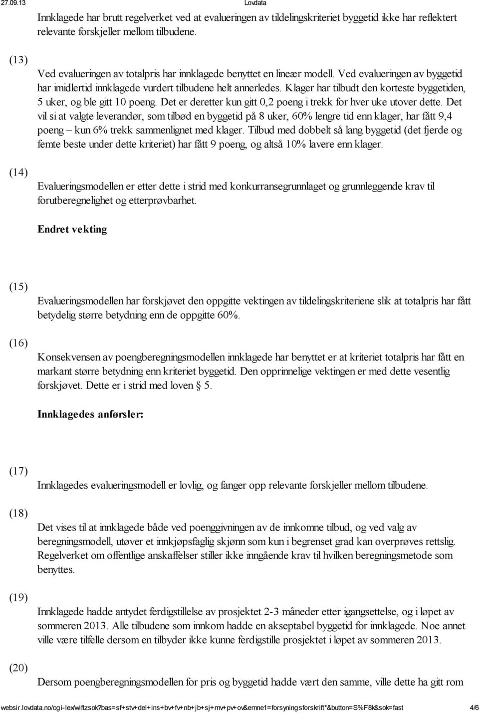 Klager har tilbudt den korteste byggetiden, 5 uker, og ble gitt 10 poeng. Det er deretter kun gitt 0,2 poeng i trekk for hver uke utover dette.