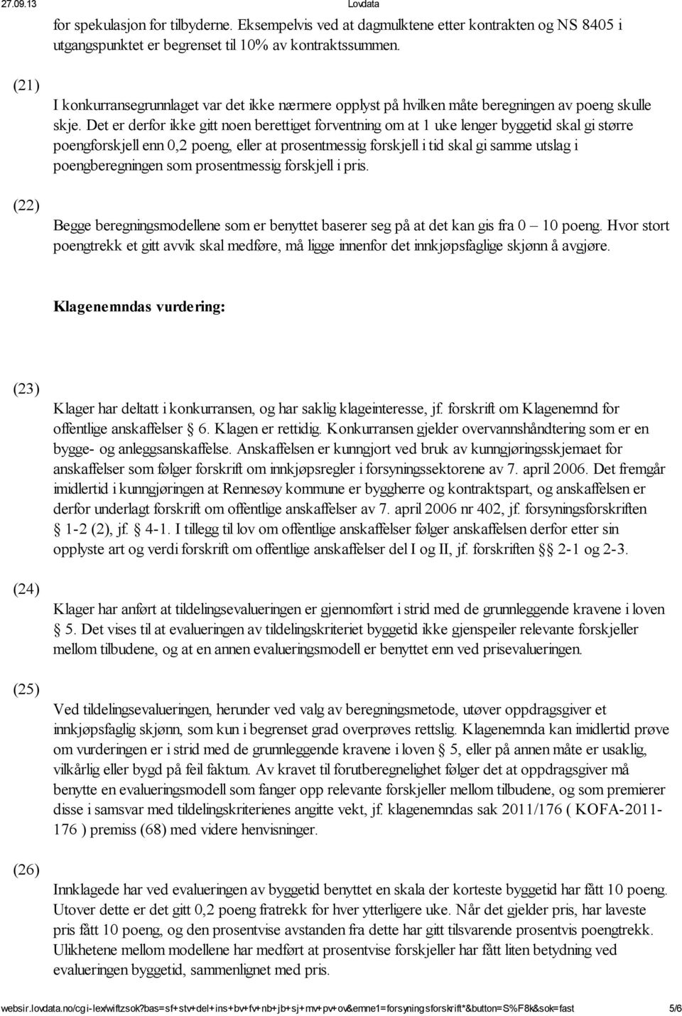 Det er derfor ikke gitt noen berettiget forventning om at 1 uke lenger byggetid skal gi større poengforskjell enn 0,2 poeng, eller at prosentmessig forskjell i tid skal gi samme utslag i