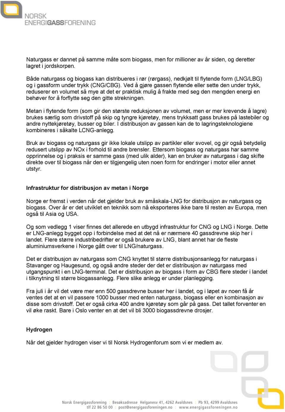 Ved å gjøre gassen flytende eller sette den under trykk, reduserer en volumet så mye at det er praktisk mulig å frakte med seg den mengden energi en behøver for å forflytte seg den gitte strekningen.