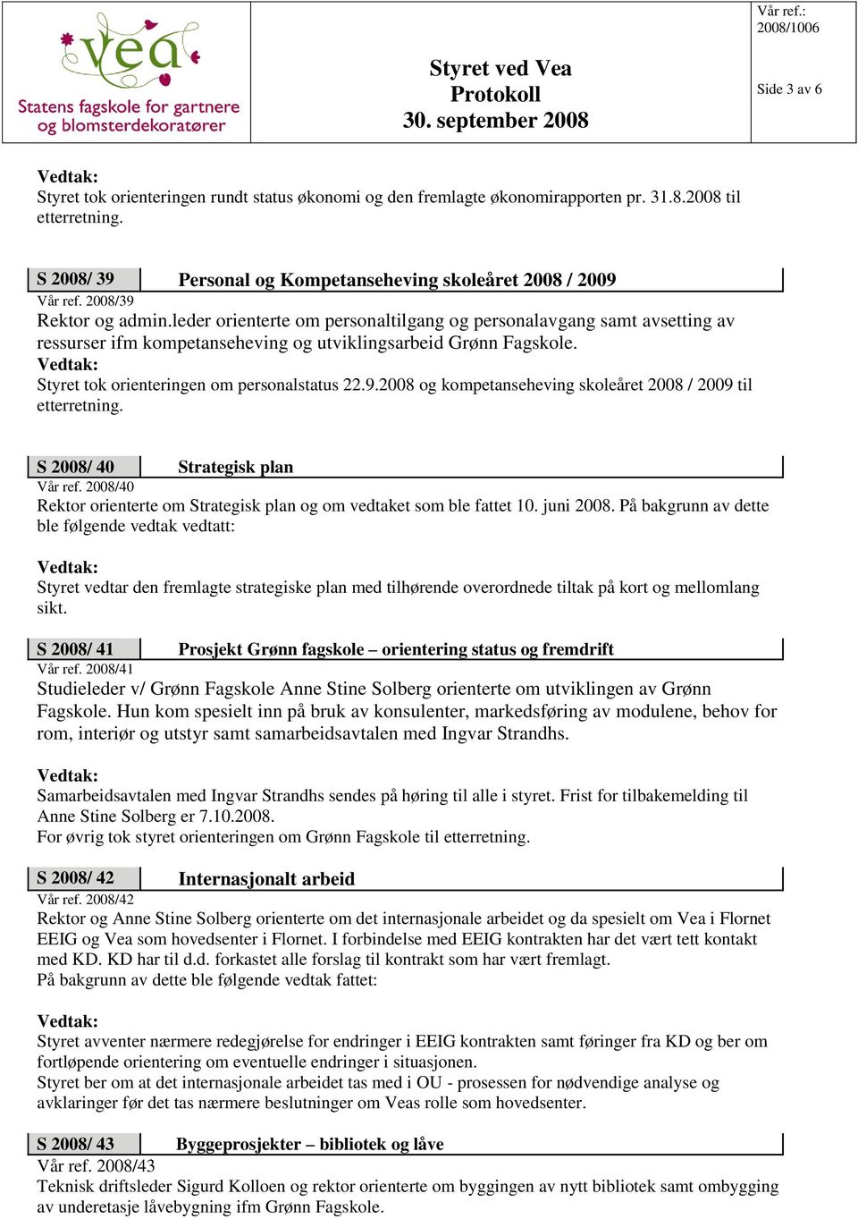 Styret tok orienteringen om personalstatus 22.9.2008 og kompetanseheving skoleåret 2008 / 2009 til etterretning. S 2008/ 40 Strategisk plan Vår ref.