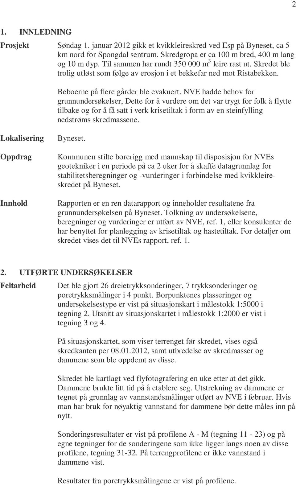 NVE hadde behov for grunnundersøkelser, Dette for å vurdere om det var trygt for folk å flytte tilbake og for å få satt i verk krisetiltak i form av en steinfylling nedstrøms skredmassene.