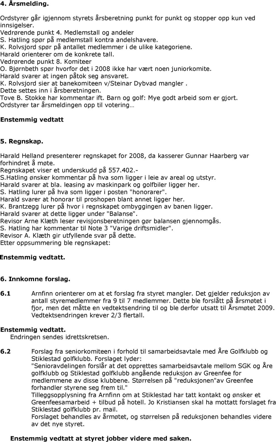 Bjørnbeth spør hvorfor det i 2008 ikke har vært noen juniorkomite. Harald svarer at ingen påtok seg ansvaret. K. Rolvsjord sier at banekomiteen v/steinar Dybvad mangler.