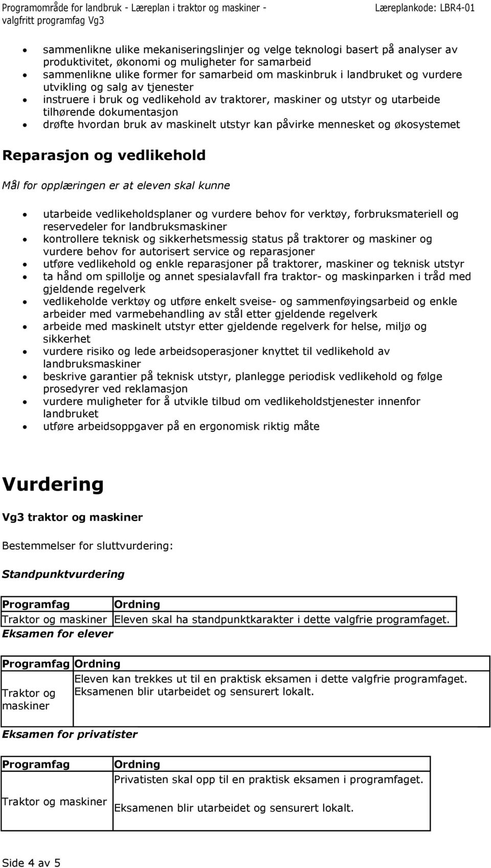 mennesket og økosystemet Reparasjon og vedlikehold Mål for opplæringen er at eleven skal kunne utarbeide vedlikeholdsplaner og vurdere behov for verktøy, forbruksmateriell og reservedeler for