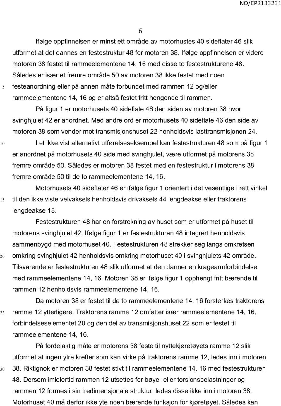 Således er især et fremre område 0 av motoren 38 ikke festet med noen festeanordning eller på annen måte forbundet med rammen 12 og/eller rammeelementene 14, 16 og er altså festet fritt hengende til