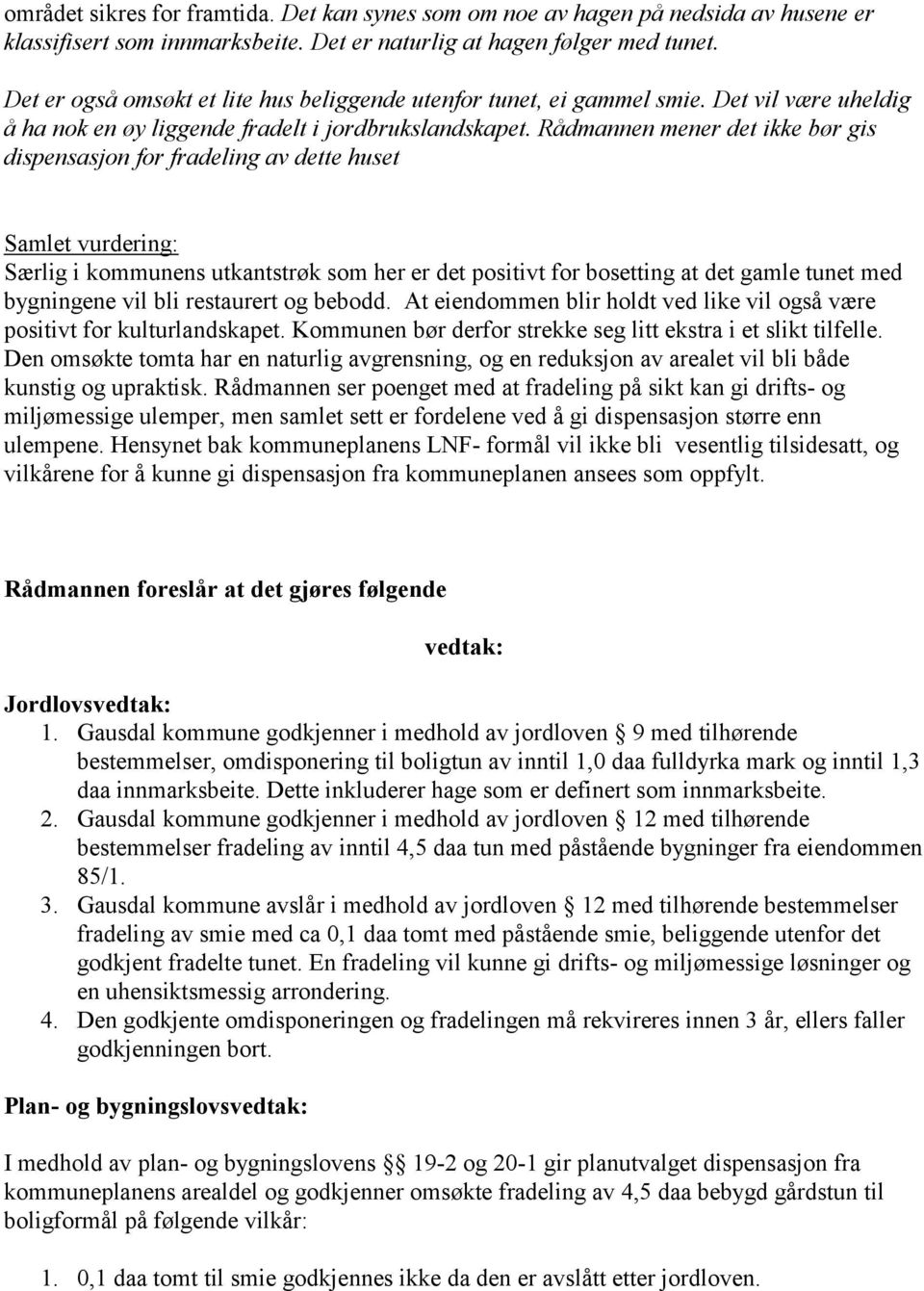 Rådmannen mener det ikke bør gis dispensasjon for fradeling av dette huset Samlet vurdering: Særlig i kommunens utkantstrøk som her er det positivt for bosetting at det gamle tunet med bygningene vil