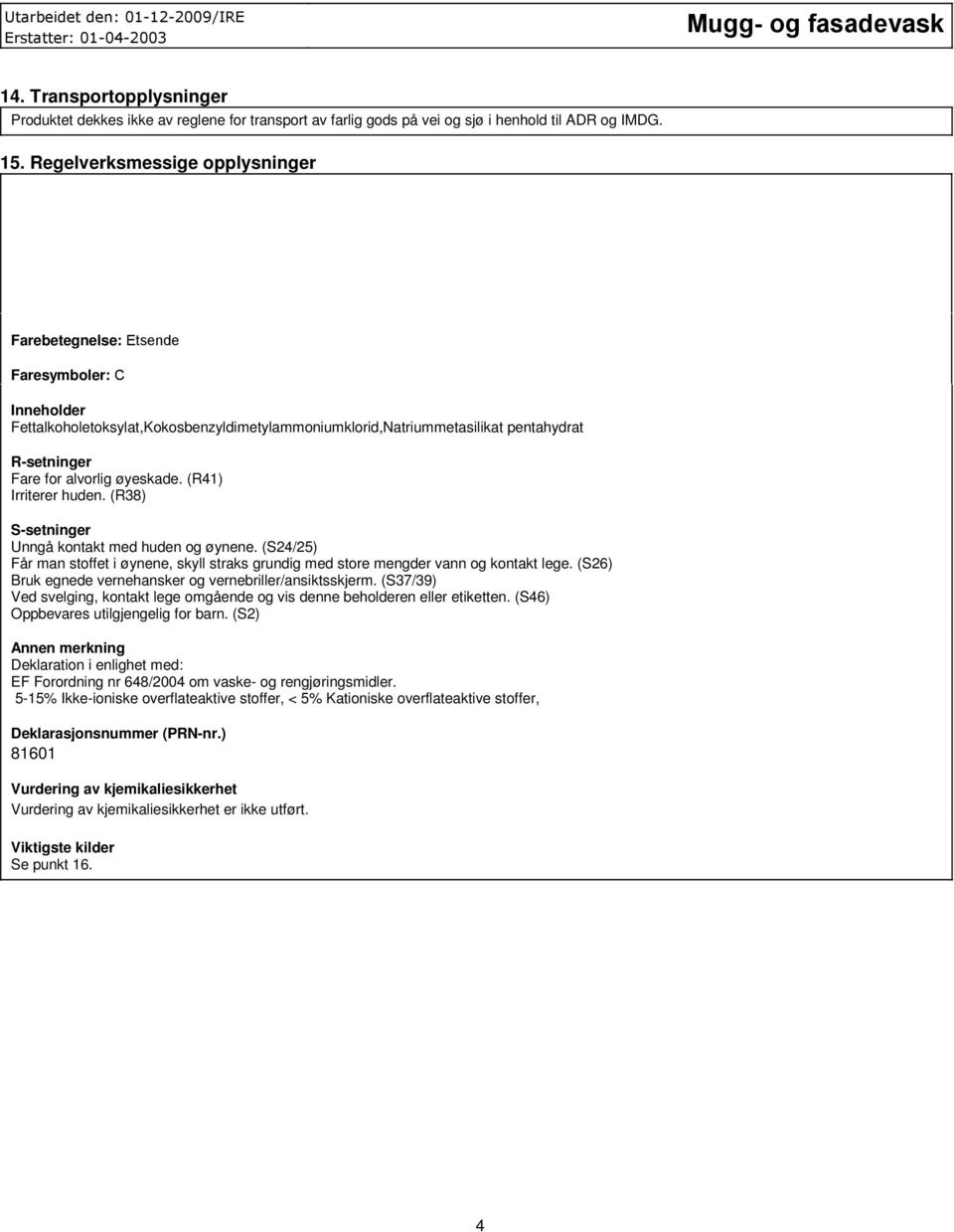 øyeskade. (R41) Irriterer huden. (R38) S-setninger Unngå kontakt med huden og øynene. (S24/25) Får man stoffet i øynene, skyll straks grundig med store mengder vann og kontakt lege.