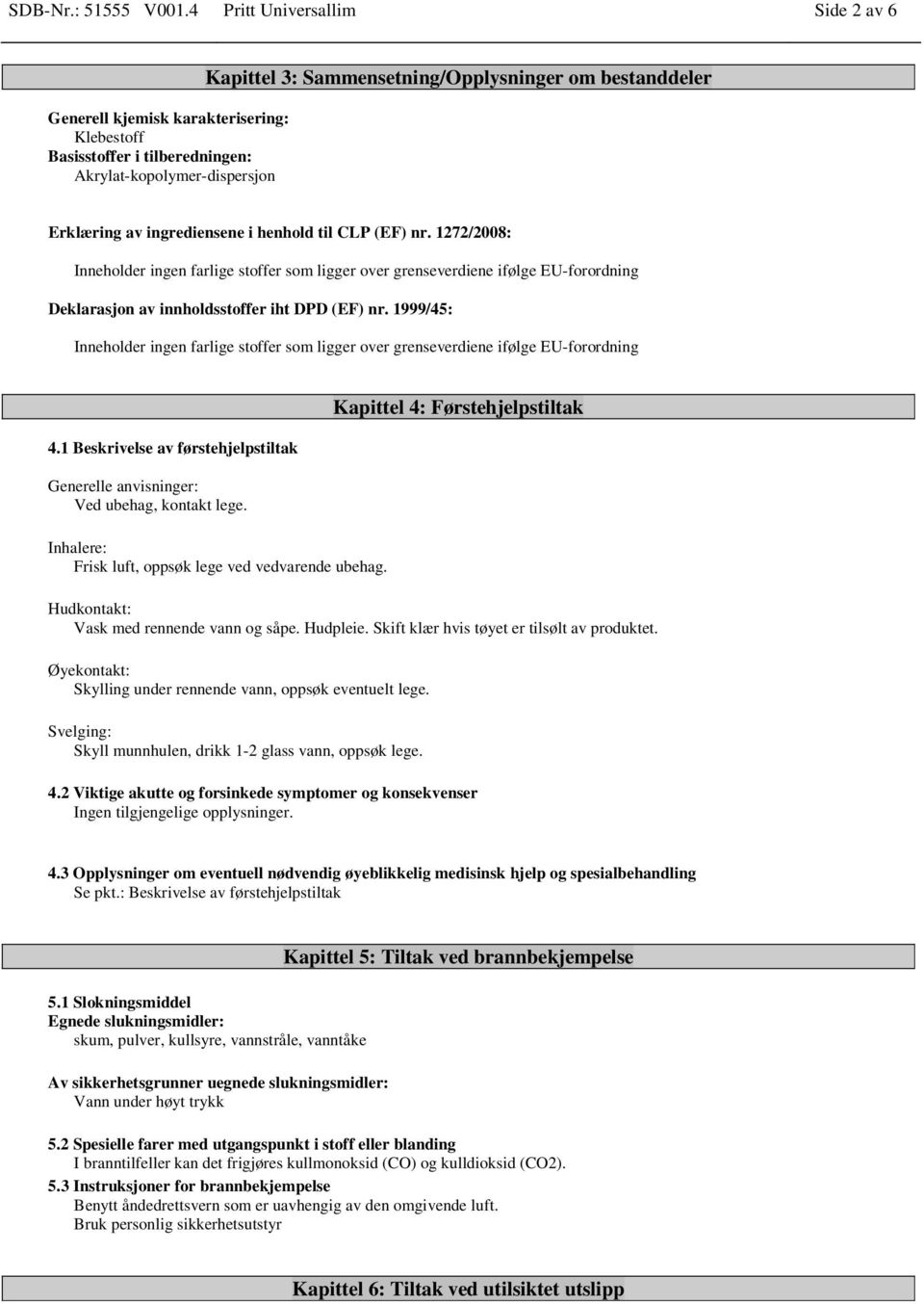 Erklæring av ingrediensene i henhold til CLP (EF) nr. 1272/2008: Inneholder ingen farlige stoffer som ligger over grenseverdiene ifølge EU-forordning Deklarasjon av innholdsstoffer iht DPD (EF) nr.