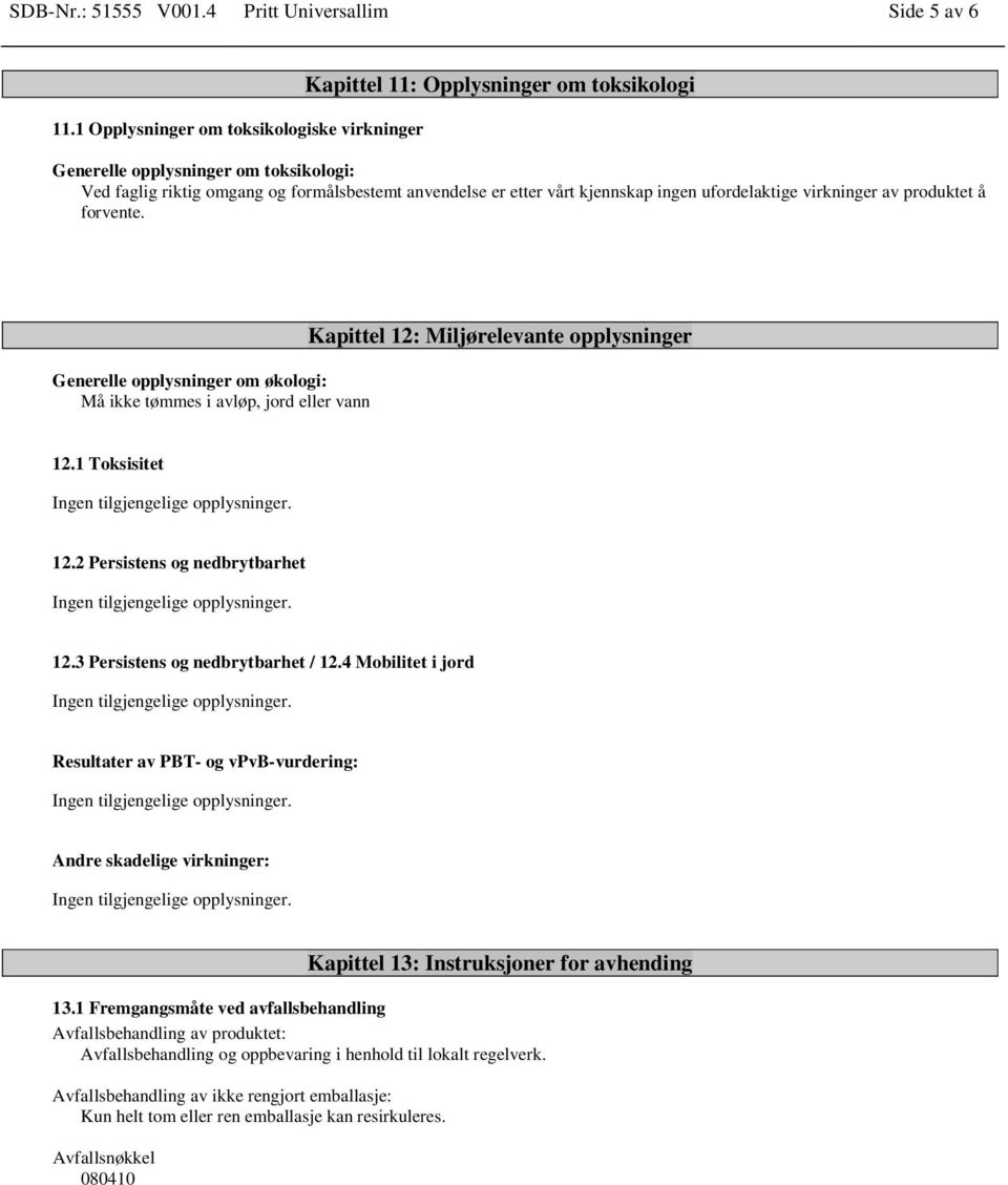 kjennskap ingen ufordelaktige virkninger av produktet å forvente. Generelle opplysninger om økologi: Må ikke tømmes i avløp, jord eller vann Kapittel 12: Miljørelevante opplysninger 12.