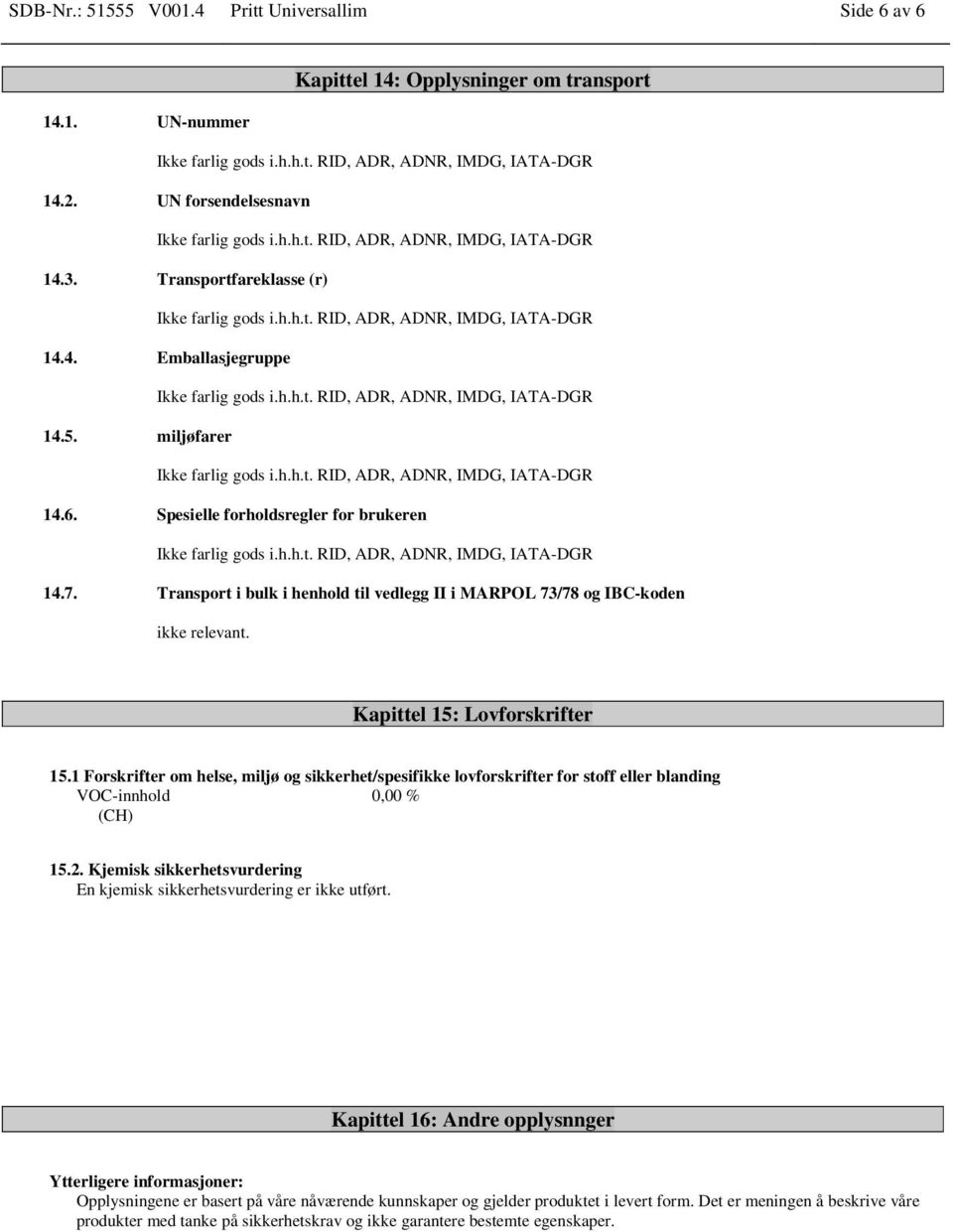 1 Forskrifter om helse, miljø og sikkerhet/spesifikke lovforskrifter for stoff eller blanding VOC-innhold 0,00 % (CH) 15.2. Kjemisk sikkerhetsvurdering En kjemisk sikkerhetsvurdering er ikke utført.