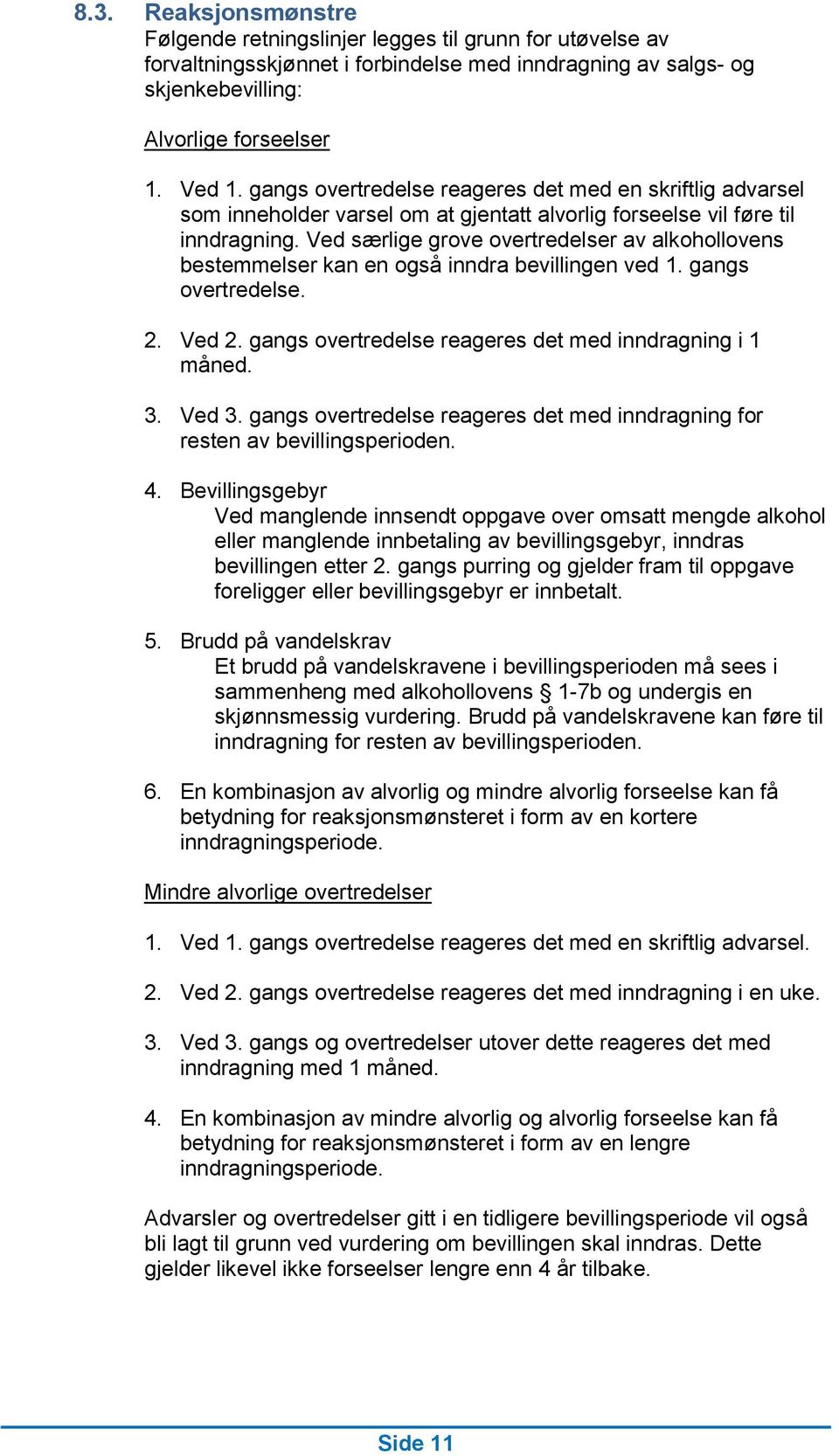 Ved særlige grove overtredelser av alkohollovens bestemmelser kan en også inndra bevillingen ved 1. gangs overtredelse. 2. Ved 2. gangs overtredelse reageres det med inndragning i 1 måned. 3. Ved 3.