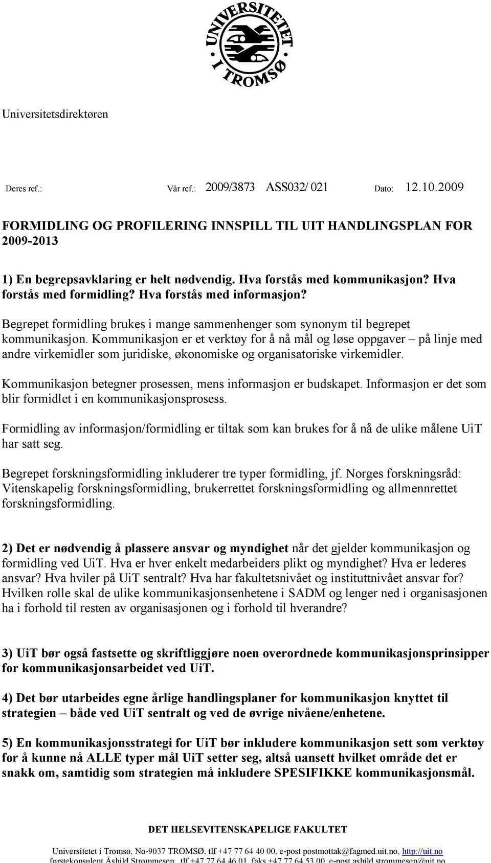 Kommunikasjon er et verktøy for å nå mål og løse oppgaver på linje med andre virkemidler som juridiske, økonomiske og organisatoriske virkemidler.