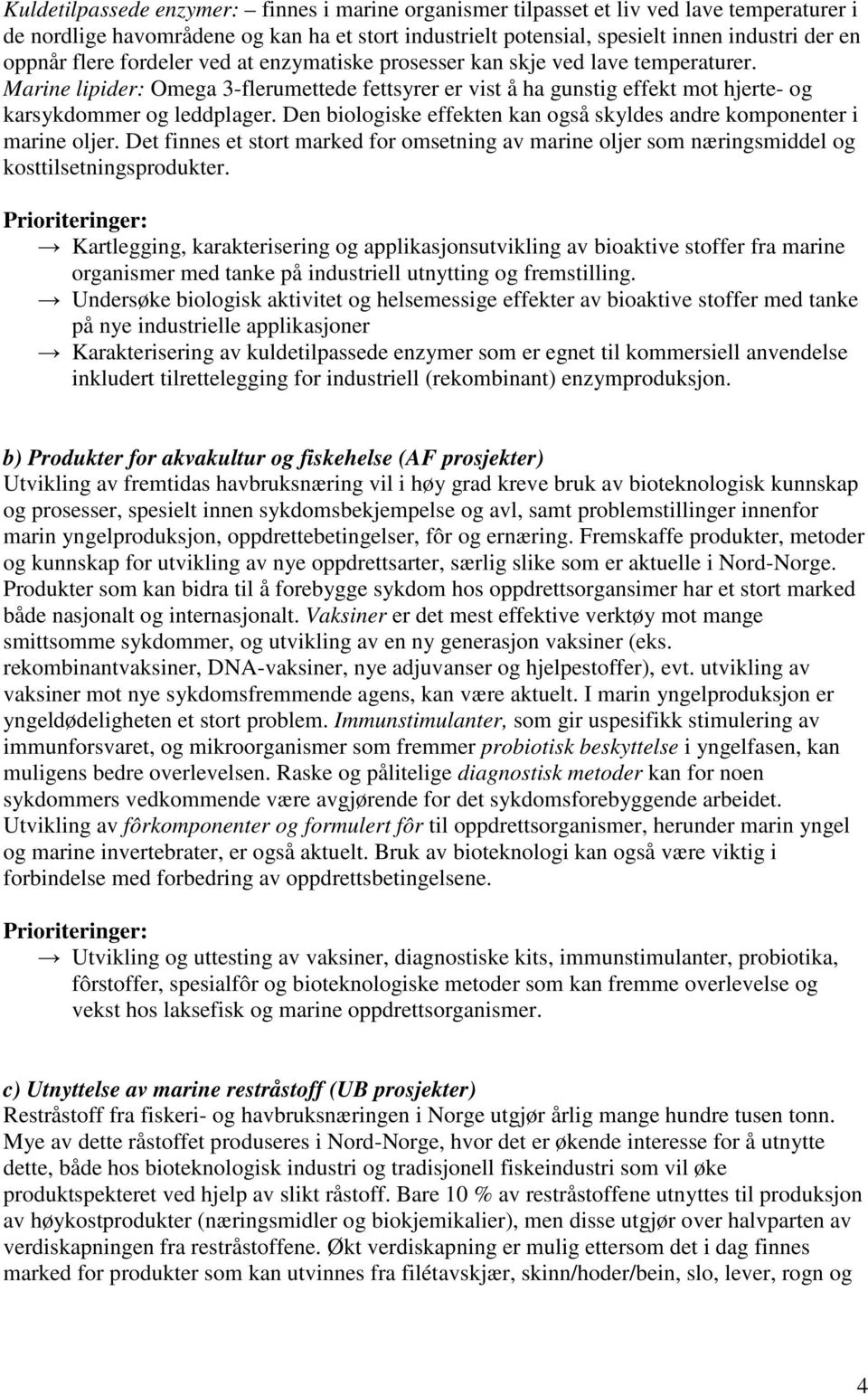 Den biologiske effekten kan også skyldes andre komponenter i marine oljer. Det finnes et stort marked for omsetning av marine oljer som næringsmiddel og kosttilsetningsprodukter.