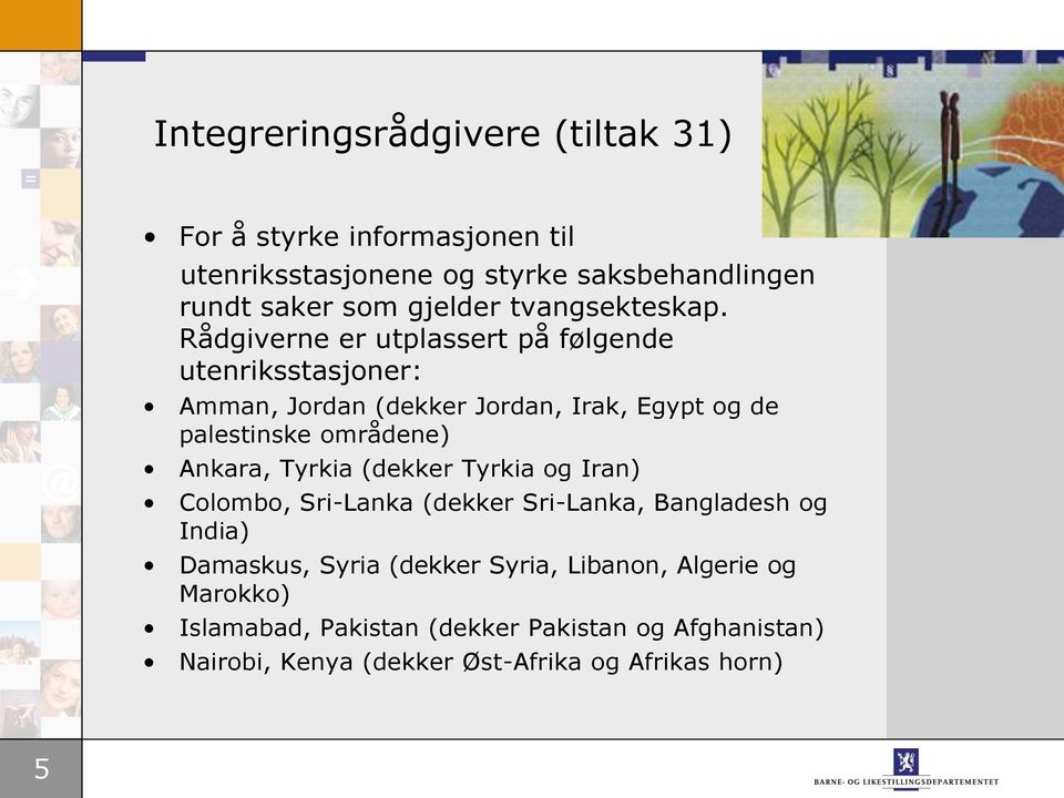 Rådgiverne er utplassert på følgende utenriksstasjoner: Amman, Jordan (dekker Jordan, Irak, Egypt og de palestinske områdene) Ankara,