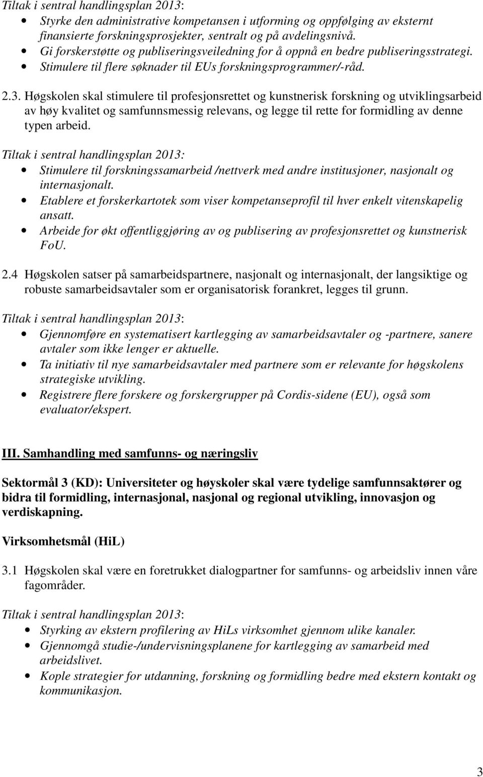 Høgskolen skal stimulere til profesjonsrettet og kunstnerisk forskning og utviklingsarbeid av høy kvalitet og samfunnsmessig relevans, og legge til rette for formidling av denne typen arbeid.