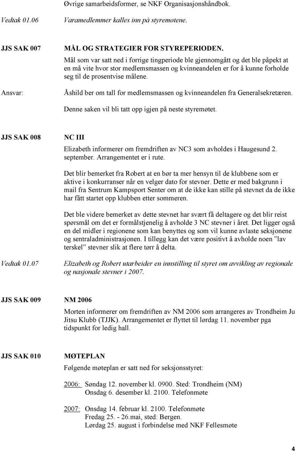 Åshild ber om tall for medlemsmassen og kvinneandelen fra Generalsekretæren. Denne saken vil bli tatt opp igjen på neste styremøtet.