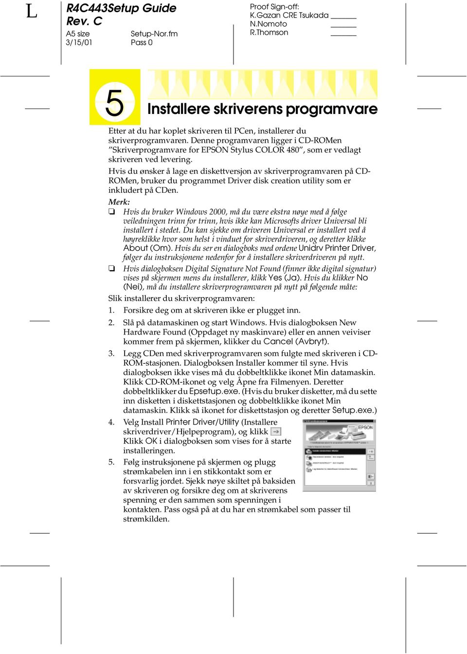 Hvis du ønsker å lage en diskettversjon av skriverprogramvaren på CD- ROMen, bruker du programmet Driver disk creation utility som er inkludert på CDen.