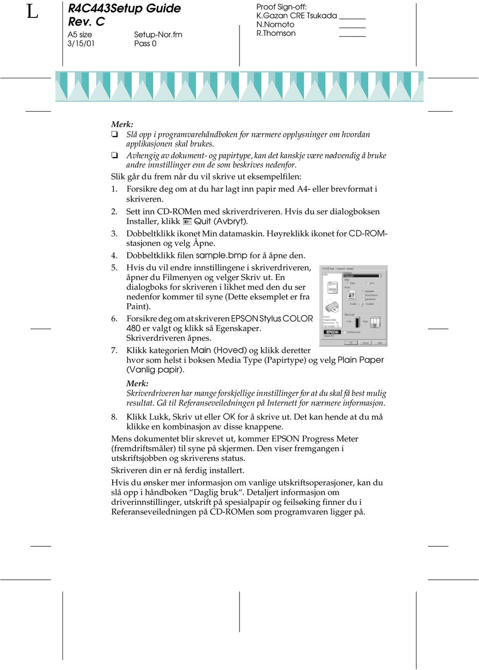 Forsikre deg om at du har lagt inn papir med A4- eller brevformat i skriveren. 2. Sett inn CD-ROMen med skriverdriveren. Hvis du ser dialogboksen Installer, klikk Quit (Avbryt). 3.