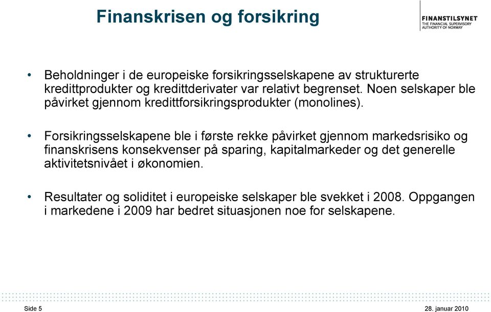 Forsikringsselskapene ble i første rekke påvirket gjennom markedsrisiko og finanskrisens konsekvenser på sparing, kapitalmarkeder og det