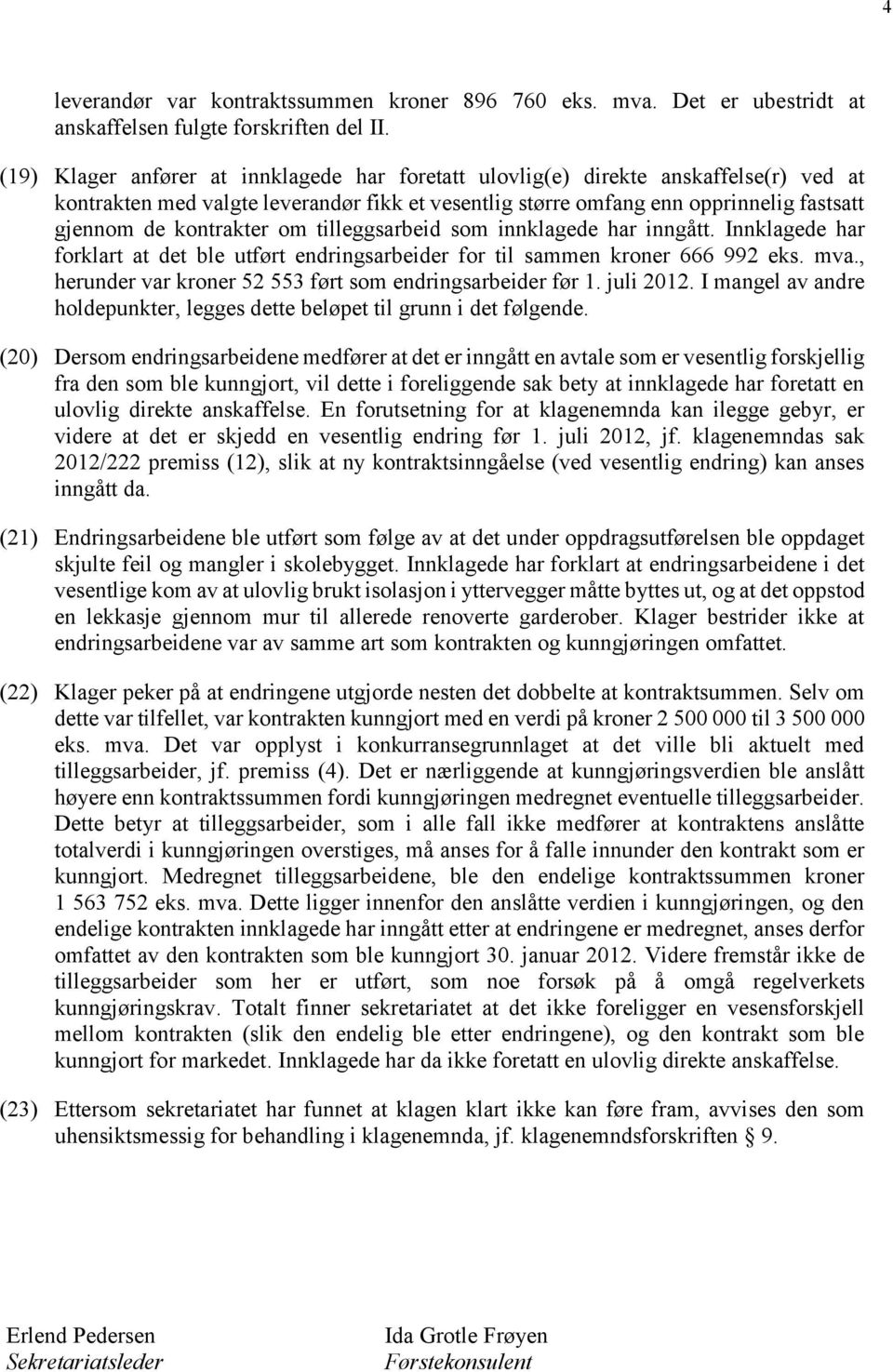 om tilleggsarbeid som innklagede har inngått. Innklagede har forklart at det ble utført endringsarbeider for til sammen kroner 666 992 eks. mva.