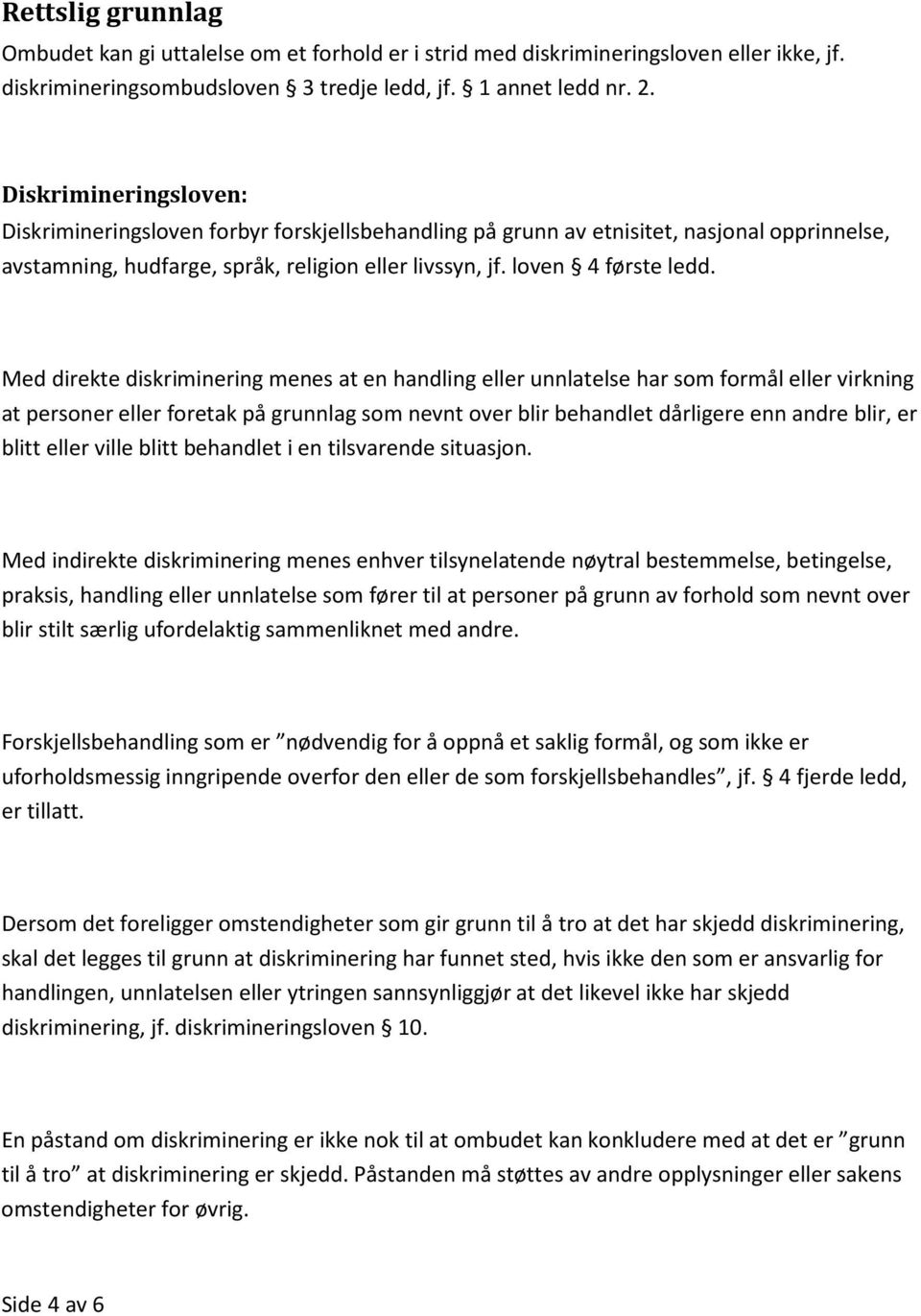 Med direkte diskriminering menes at en handling eller unnlatelse har som formål eller virkning at personer eller foretak på grunnlag som nevnt over blir behandlet dårligere enn andre blir, er blitt