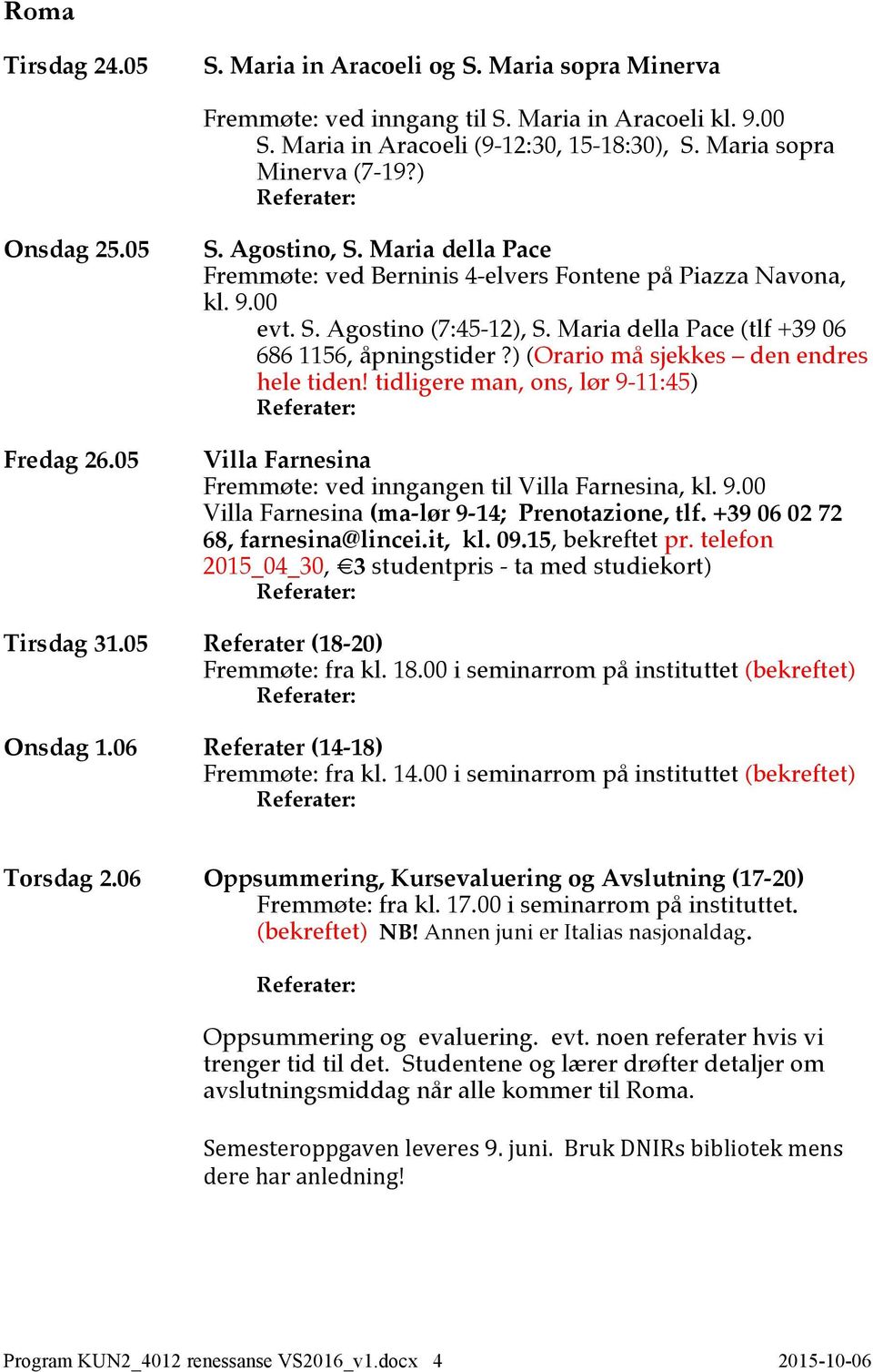 Maria della Pace (tlf +39 06 686 1156, åpningstider?) (Orario må sjekkes den endres hele tiden! tidligere man, ons, lør 9-11:45) Villa Farnesina Fremmøte: ved inngangen til Villa Farnesina, kl. 9.00 Villa Farnesina (ma-lør 9-14; Prenotazione, tlf.