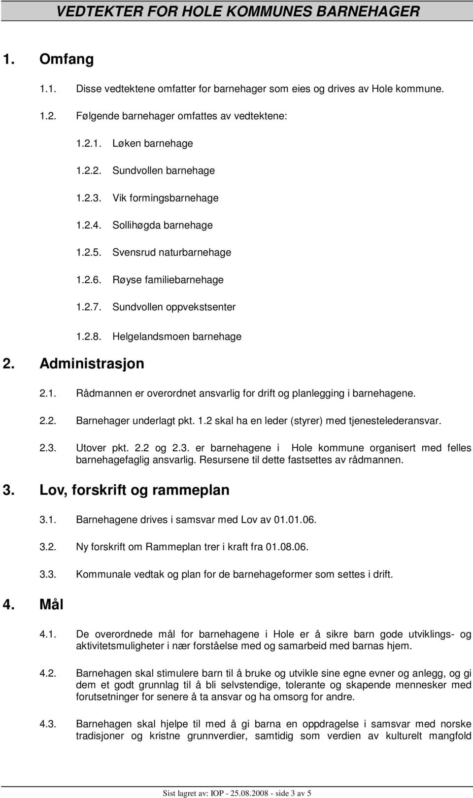 2.2. Barnehager underlagt pkt. 1.2 skal ha en leder (styrer) med tjenestelederansvar. 2.3. Utover pkt. 2.2 og 2.3. er barnehagene i Hole kommune organisert med felles barnehagefaglig ansvarlig.