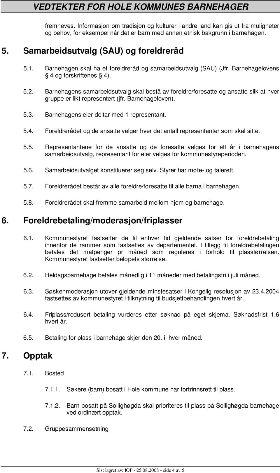 Barnehagens samarbeidsutvalg skal bestå av foreldre/foresatte og ansatte slik at hver gruppe er likt representert (jfr. Barnehageloven). 5.3. Barnehagens eier deltar med 1 representant. 5.4.