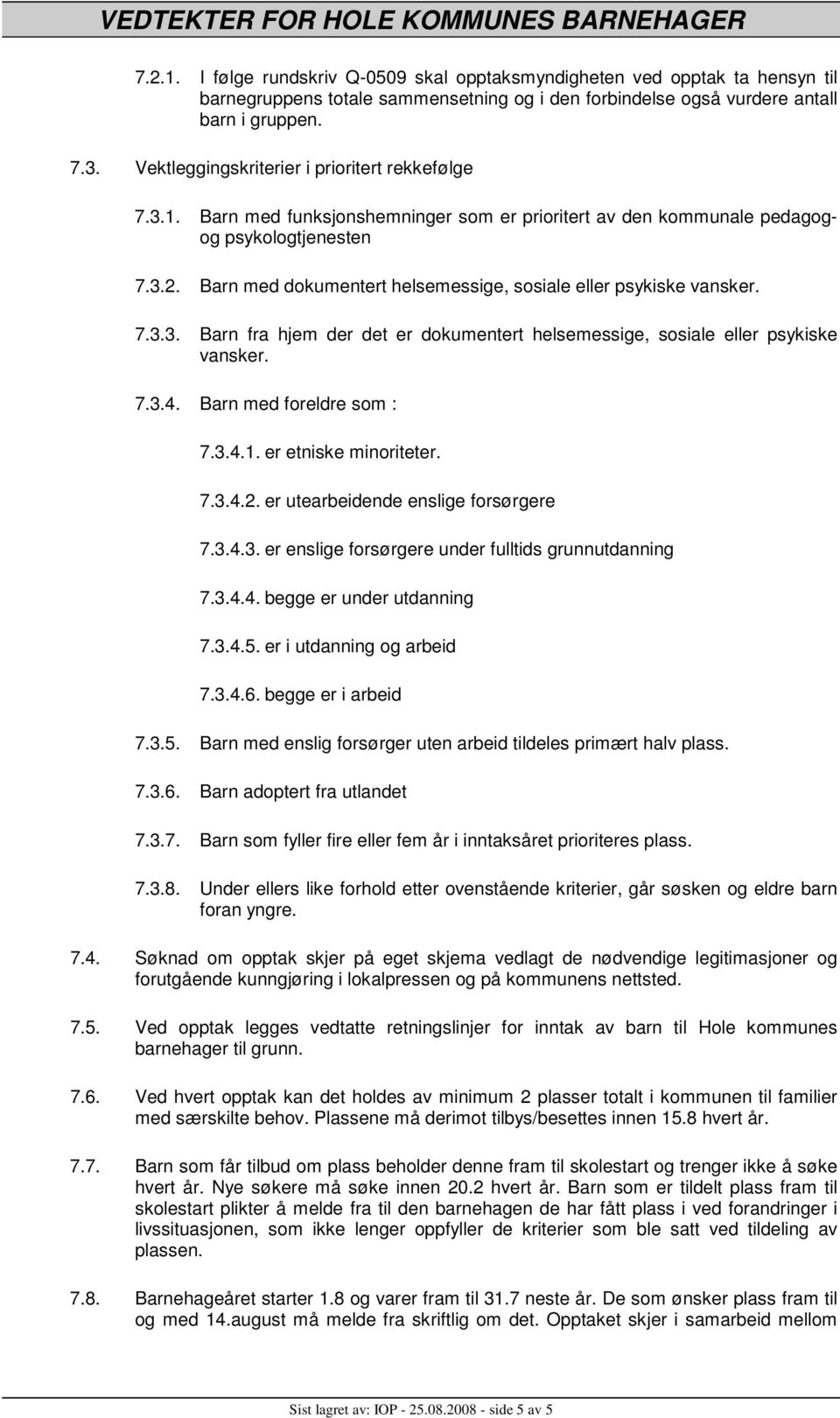 Barn med dokumentert helsemessige, sosiale eller psykiske vansker. 7.3.3. Barn fra hjem der det er dokumentert helsemessige, sosiale eller psykiske vansker. 7.3.4. Barn med foreldre som : 7.3.4.1.