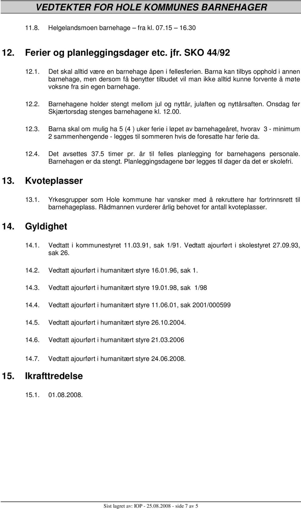 2. Barnehagene holder stengt mellom jul og nyttår, julaften og nyttårsaften. Onsdag før Skjærtorsdag stenges barnehagene kl. 12.00. 12.3.