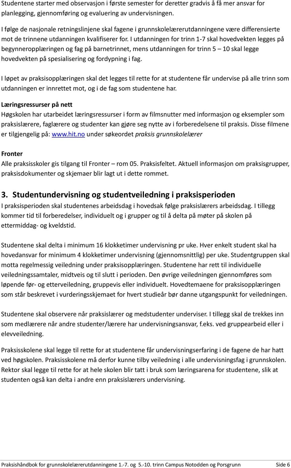 I utdanningen for trinn 1-7 skal hovedvekten legges på begynneropplæringen og fag på barnetrinnet, mens utdanningen for trinn 5 10 skal legge hovedvekten på spesialisering og fordypning i fag.