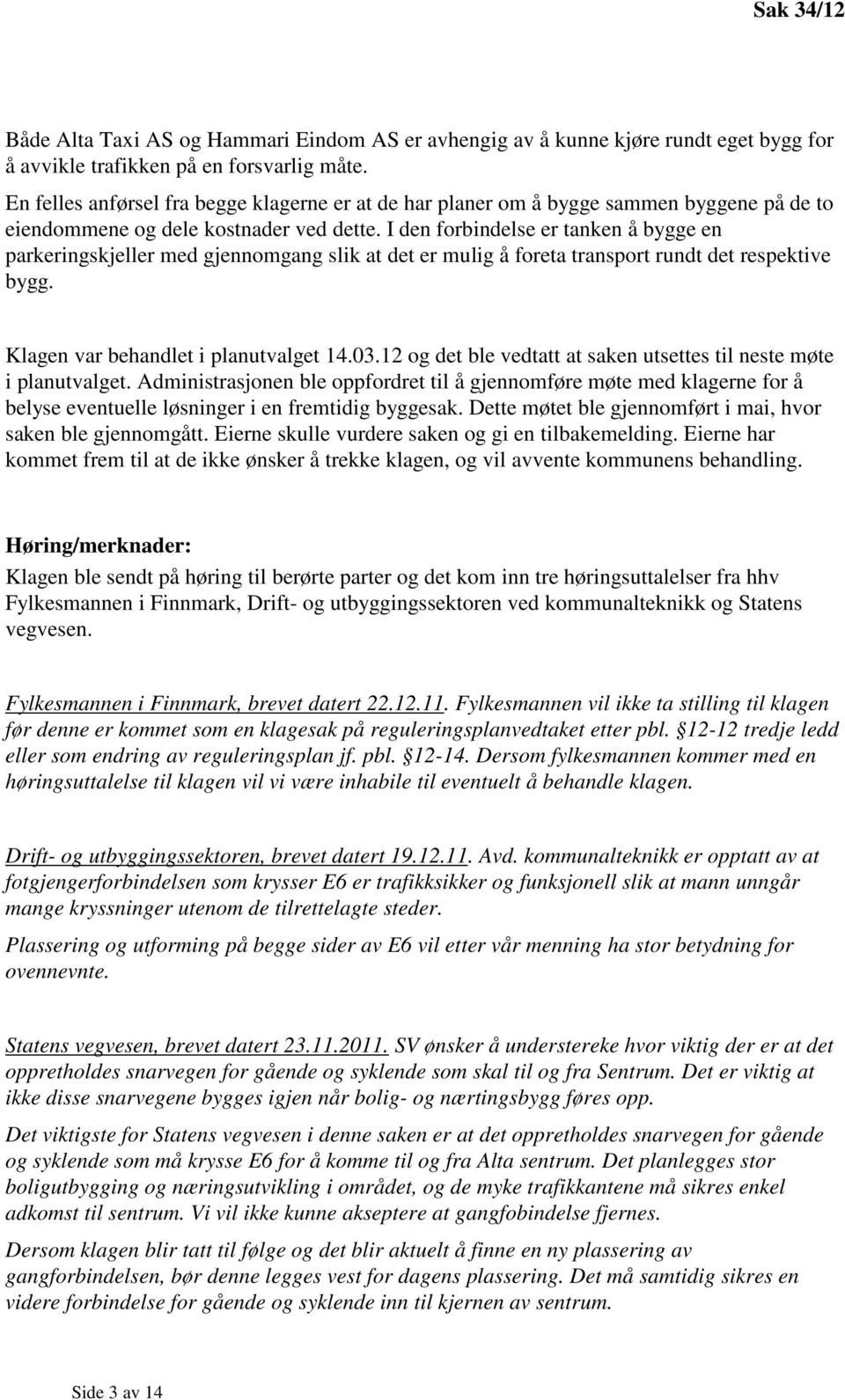 I den forbindelse er tanken å bygge en parkeringskjeller med gjennomgang slik at det er mulig å foreta transport rundt det respektive bygg. Klagen var behandlet i planutvalget 14.03.