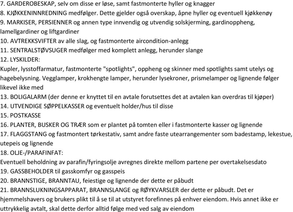 SENTRALSTØVSUGER medfølger med komplett anlegg, herunder slange 12. LYSKILDER: Kupler, lysstoffarmatur, fastmonterte "spotlights", oppheng og skinner med spotlights samt utelys og hagebelysning.