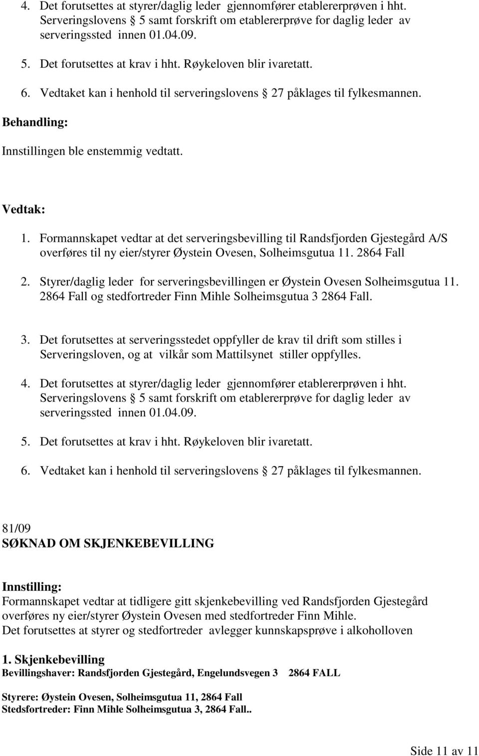 Formannskapet vedtar at det serveringsbevilling til Randsfjorden Gjestegård A/S overføres til ny eier/styrer Øystein Ovesen, Solheimsgutua 11. 2864 Fall 2.