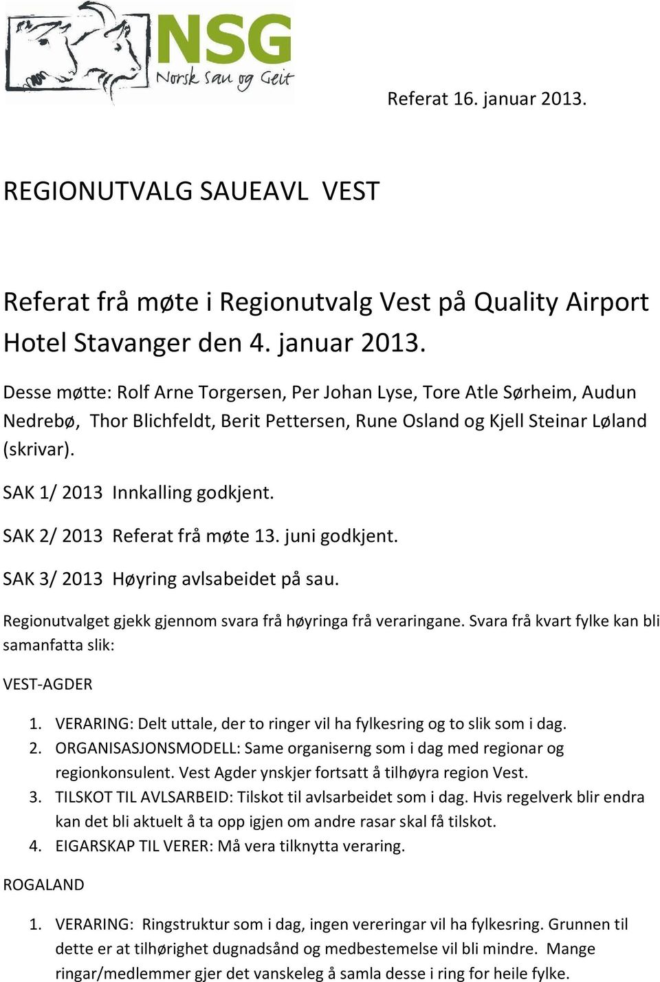 Svara frå kvart fylke kan bli samanfatta slik: VEST-AGDER 1. VERARING: Delt uttale, der to ringer vil ha fylkesring og to slik som i dag. 2.