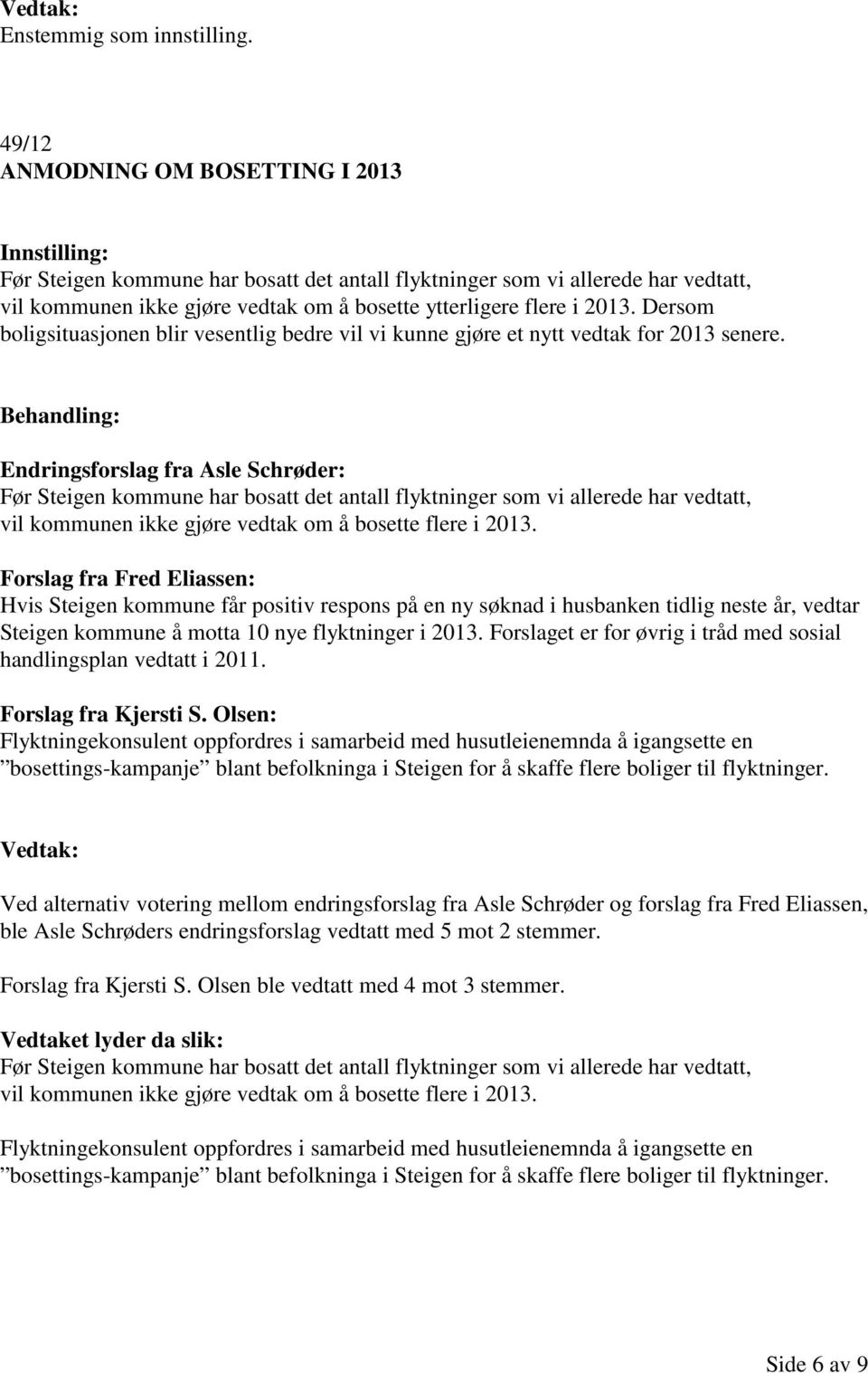 Behandling: Endringsforslag fra Asle Schrøder: Før Steigen kommune har bosatt det antall flyktninger som vi allerede har vedtatt, vil kommunen ikke gjøre vedtak om å bosette flere i 2013.