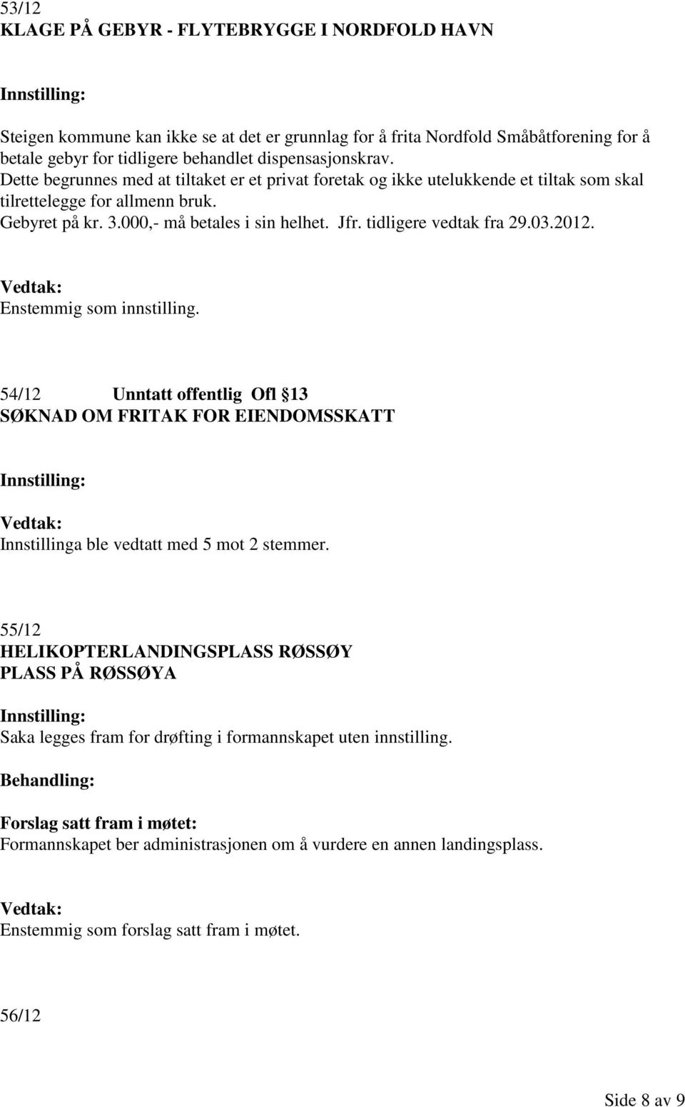 tidligere vedtak fra 29.03.2012. 54/12 Unntatt offentlig Ofl 13 SØKNAD OM FRITAK FOR EIENDOMSSKATT Innstillinga ble vedtatt med 5 mot 2 stemmer.