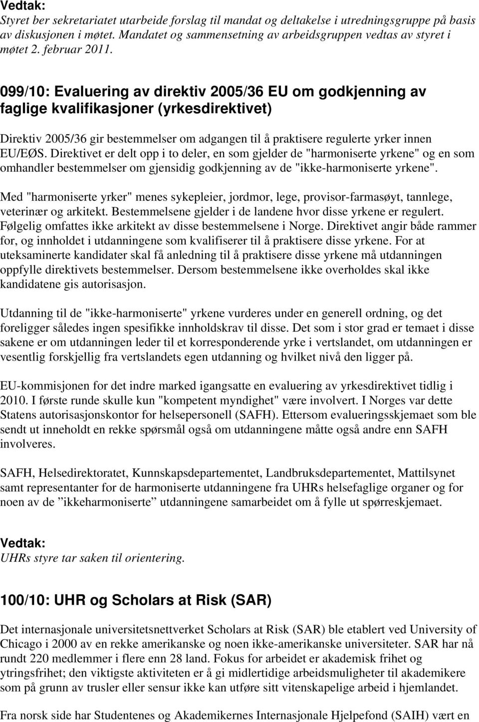 099/10: Evaluering av direktiv 2005/36 EU om godkjenning av faglige kvalifikasjoner (yrkesdirektivet) Direktiv 2005/36 gir bestemmelser om adgangen til å praktisere regulerte yrker innen EU/EØS.