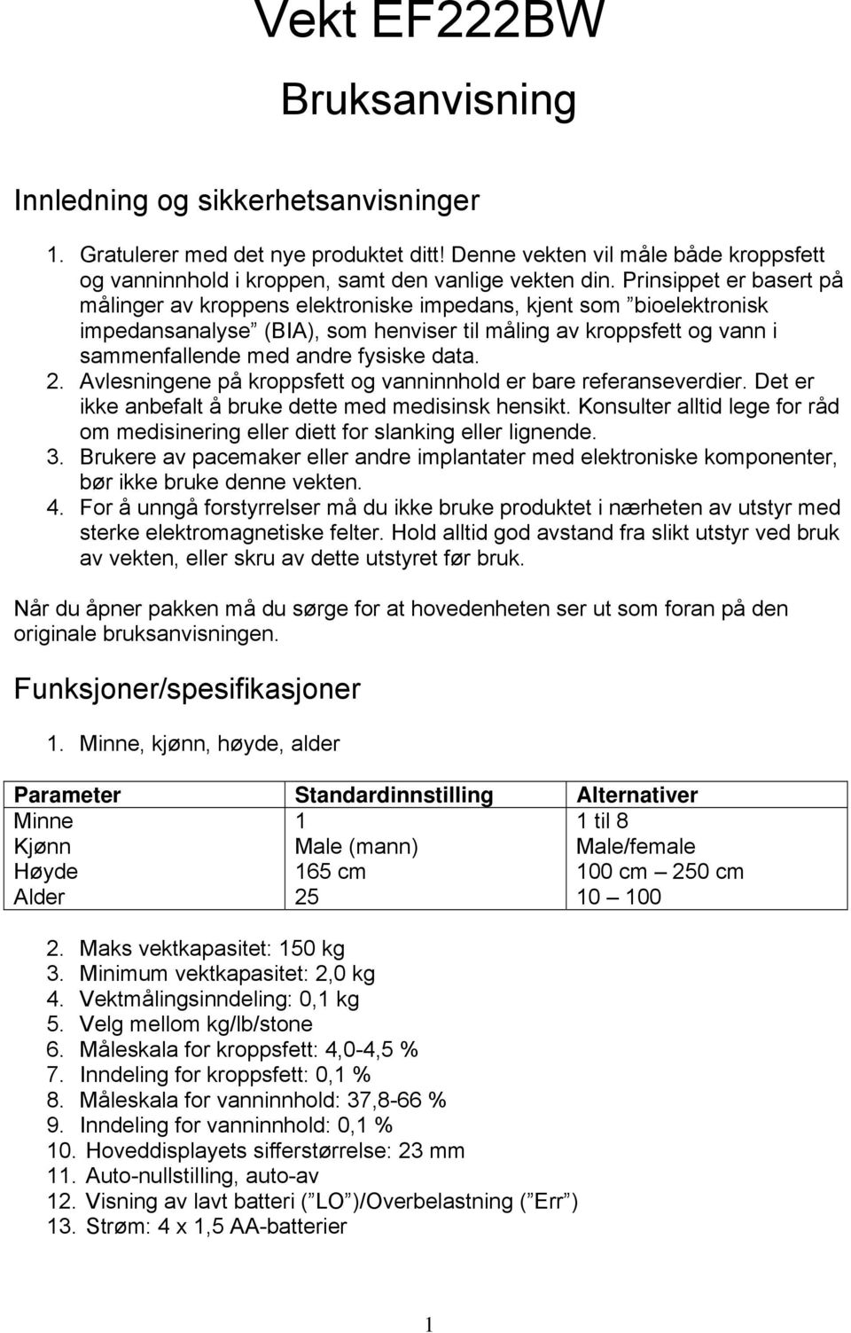 data. 2. Avlesningene på kroppsfett og vanninnhold er bare referanseverdier. Det er ikke anbefalt å bruke dette med medisinsk hensikt.