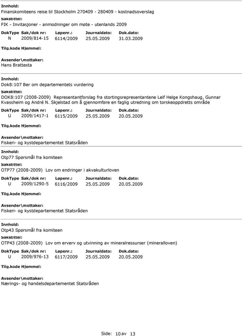 Skjelstad om å gjennomføre en faglig utredning om torskeoppdretts område 2009/1417-1 6115/2009 Fiskeri- og kystdepartementet Statsråden Otp77 Spørsmål fra komiteen OTP77 (2008-2009) Lov om