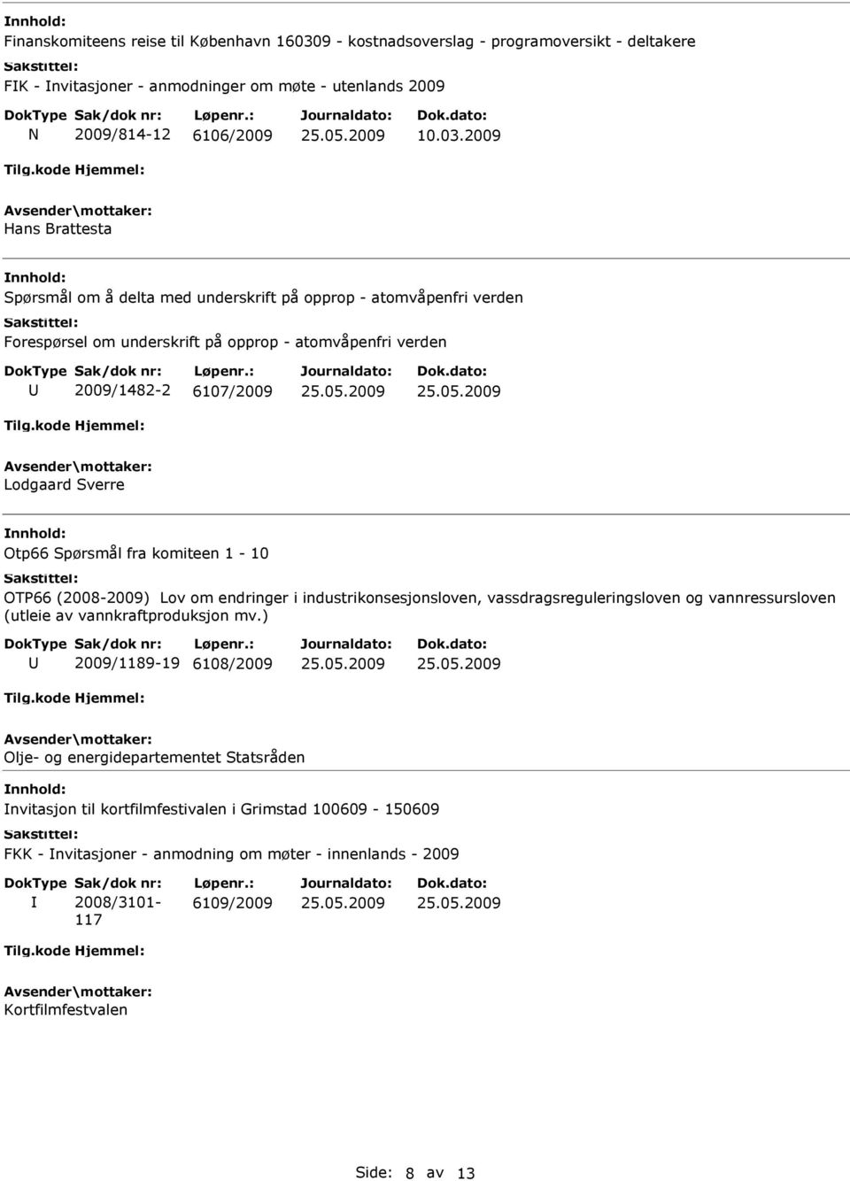 2009 Spørsmål om å delta med underskrift på opprop - atomvåpenfri verden Forespørsel om underskrift på opprop - atomvåpenfri verden 2009/1482-2 6107/2009 Lodgaard Sverre Otp66 Spørsmål fra