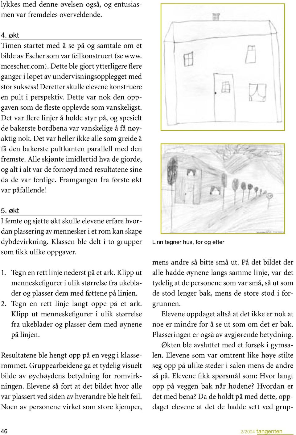 Dette var nok den oppgaven som de fleste opplevde som vanskeligst. Det var flere linjer å holde styr på, og spesielt de bakerste bordbena var vanskelige å få nøyaktig nok.