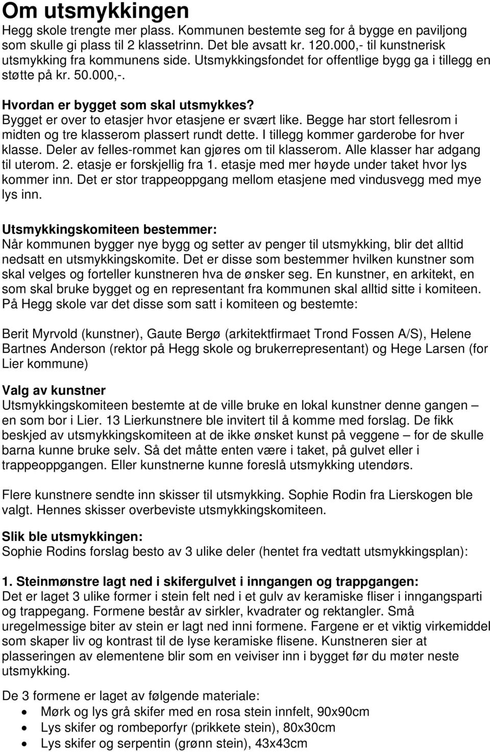 Bygget er over to etasjer hvor etasjene er svært like. Begge har stort fellesrom i midten og tre klasserom plassert rundt dette. I tillegg kommer garderobe for hver klasse.