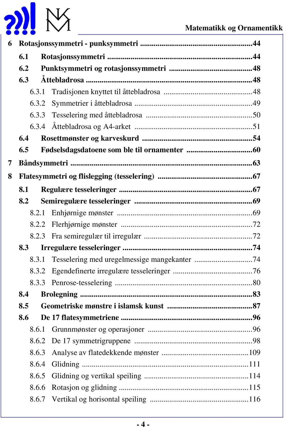 ..63 8 Flatesymmetri og flislegging (tesselering)...67 8.1 Regulære tesseleringer...67 8.2 Semiregulære tesseleringer...69 8.2.1 Enhjørnige mønster...69 8.2.2 Flerhjørnige mønster...72 8.2.3 Fra semiregulær til irregulær.