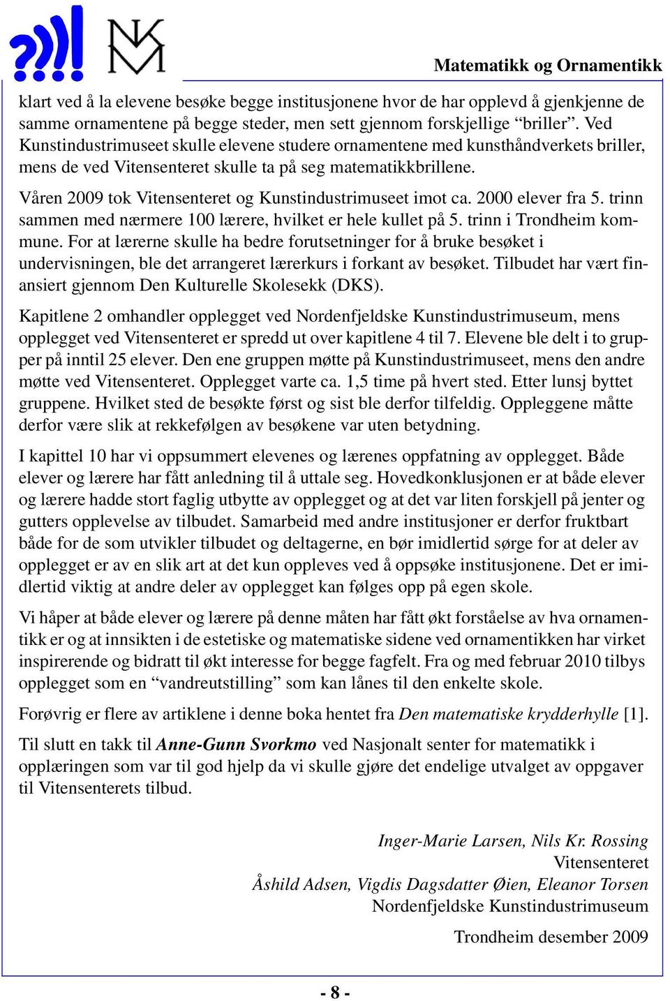 Våren 2009 tok Vitensenteret og Kunstindustrimuseet imot ca. 2000 elever fra 5. trinn sammen med nærmere 100 lærere, hvilket er hele kullet på 5. trinn i Trondheim kommune.